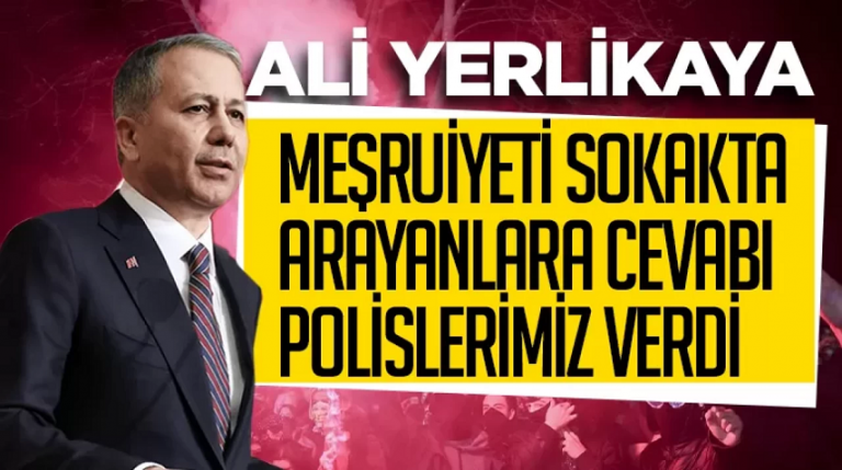 Ali Yerlikaya Meşruiyeti sokakta arayanlara cevabı polislerimiz verdi