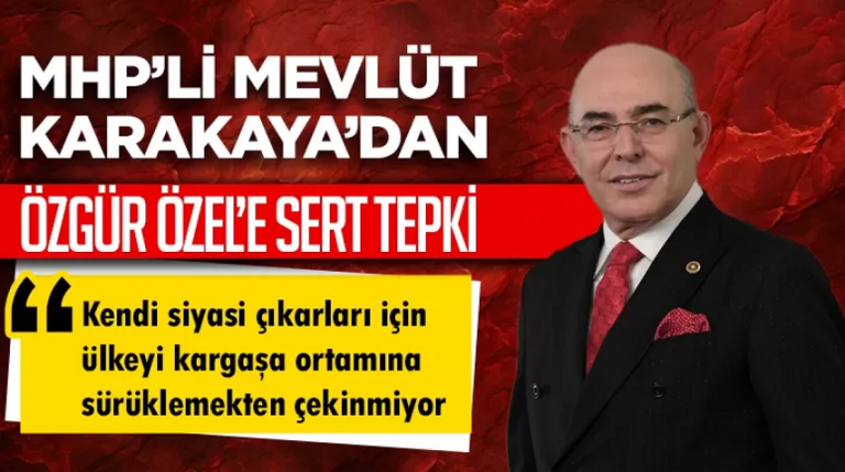 MHP'li Karakaya Özel, siyasi çıkarları için ülkeyi kargaşa ortamına sürüklemekten çekinmiyor
