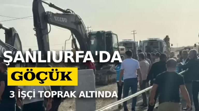 Şanlıurfa'da göçük 3 işçi toprak altında